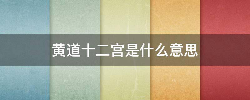 黄道十二宫是什么意思（黄道十二宫啥意思）