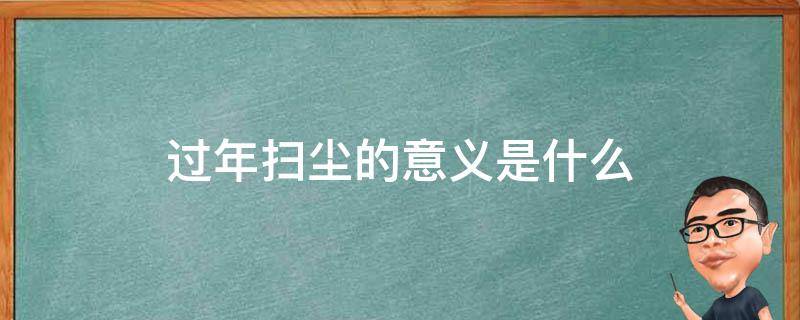 过年扫尘的意义是什么 春节扫尘的意义是什么