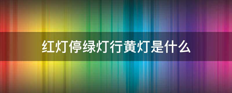 红灯停绿灯行黄灯是什么 红灯停绿灯行黄灯是什么意思