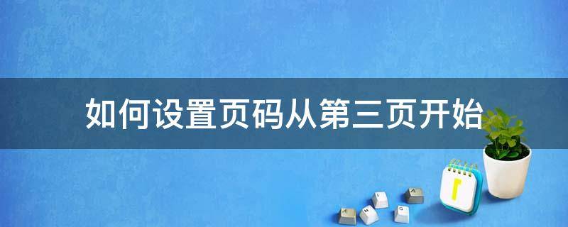 如何设置页码从第三页开始 word如何设置页码从第三页开始