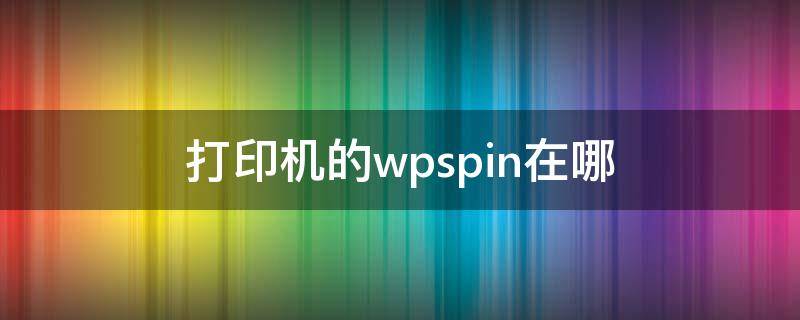 打印机的wpspin在哪（打印机的wpspin码在哪里找）