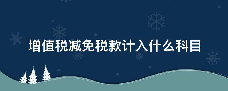 增值税减免税款计入什么科目（增值税减免税款计入哪个科目）