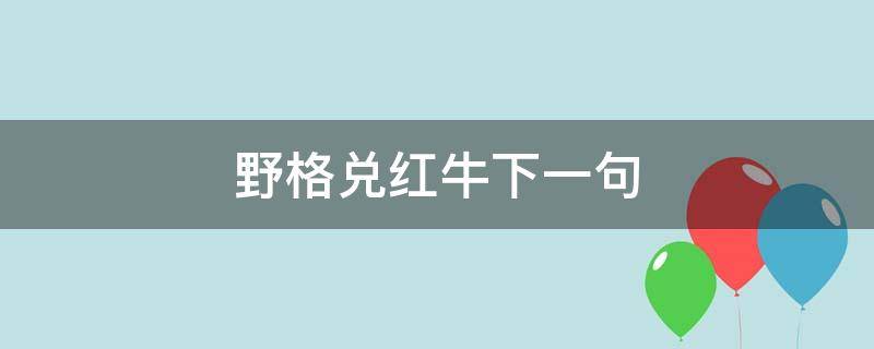 野格兑红牛下一句（野格配红牛下一句是啥）