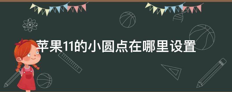 苹果11的小圆点在哪里设置（苹果11界面上的小圆点在哪里设置）