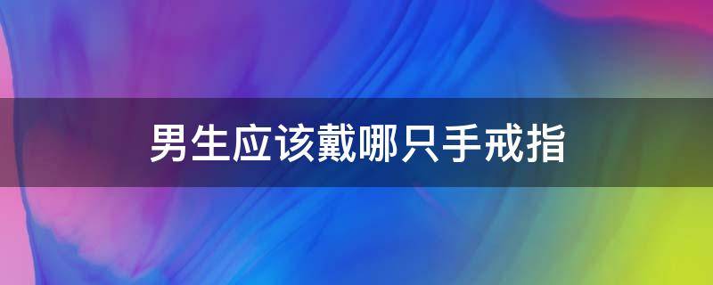 男生应该戴哪只手戒指 男生戴戒指应该戴哪只手