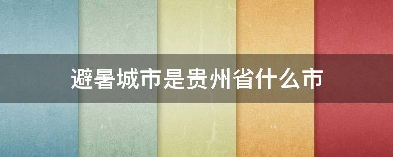 避暑城市是贵州省什么市 避暑城市是贵州省哪里