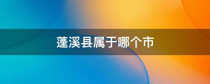 蓬溪县属于哪个市 蓬溪县属于哪个市哪个区