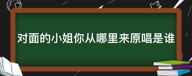 对面的小姐你从哪里来原唱是谁 对面的小姐你从哪里原唱歌词