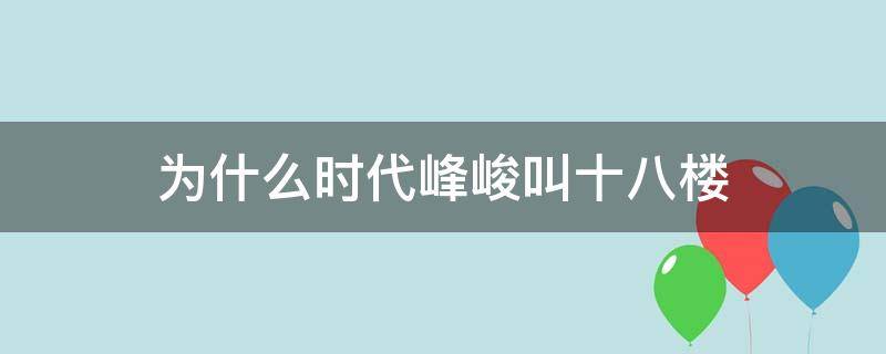 为什么时代峰峻叫十八楼 为什么时代峰峻是十八楼