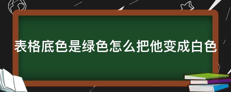 表格底色是绿色怎么把他变成白色（excel底色被默认为绿色）