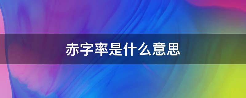 赤字率是什么意思 降低赤字率是什么意思