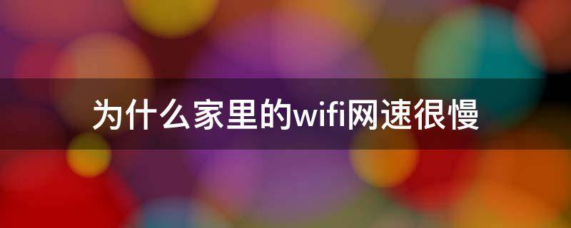 为什么家里的wifi网速很慢（为什么家里的wifi网速很慢华为）