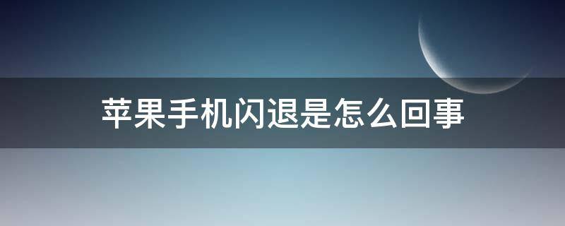 苹果手机闪退是怎么回事（苹果手机老是闪退怎么回事）