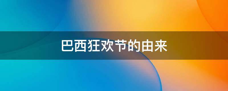 巴西狂欢节的由来 巴西狂欢节的由来用英语写简介