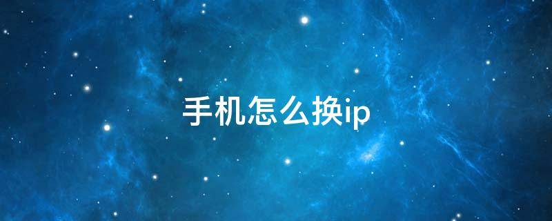 手机怎么换ip（手机怎么改IP）