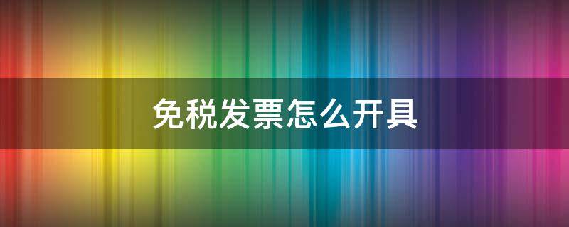 免税发票怎么开具 免税发票怎么开具模板