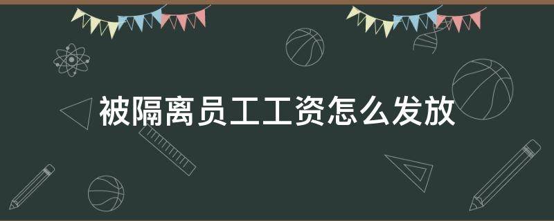 被隔离员工工资怎么发放 被隔离的话工资正常发吗