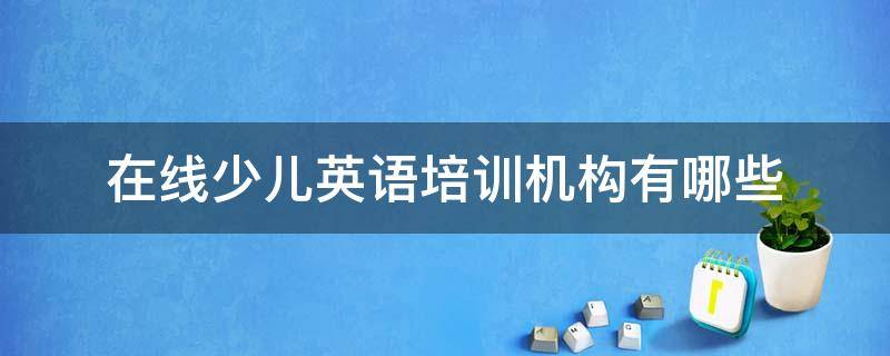 在线少儿英语培训机构有哪些（少儿英语在线英语培训哪家好）