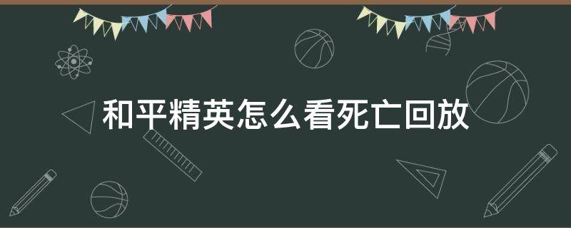 和平精英怎么看死亡回放 和平精英里面的死亡回放在哪里设置