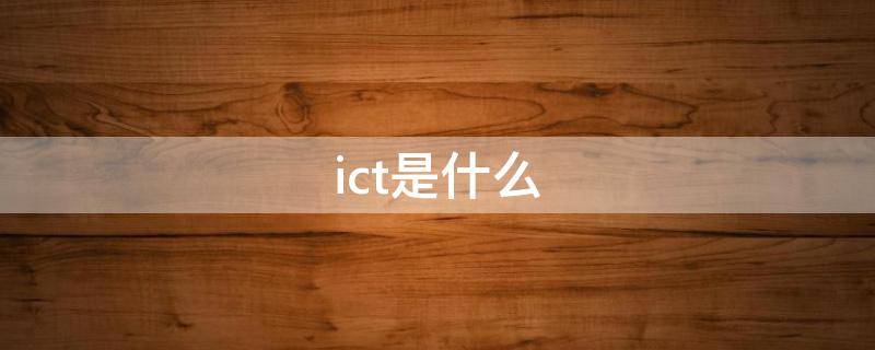 ict是什么（ict是什么专业）