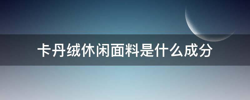 卡丹绒休闲面料是什么成分 卡丹绒怎么样