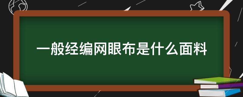 一般经编网眼布是什么面料 经编网眼布厂