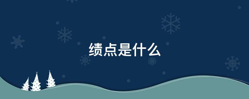 绩点是什么（大学里的绩点和学分绩点是什么）