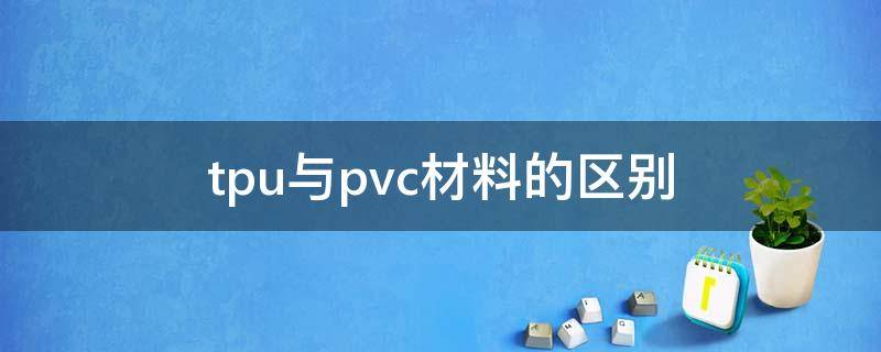 tpu与pvc材料的区别 tpu材料与pvc材料区别