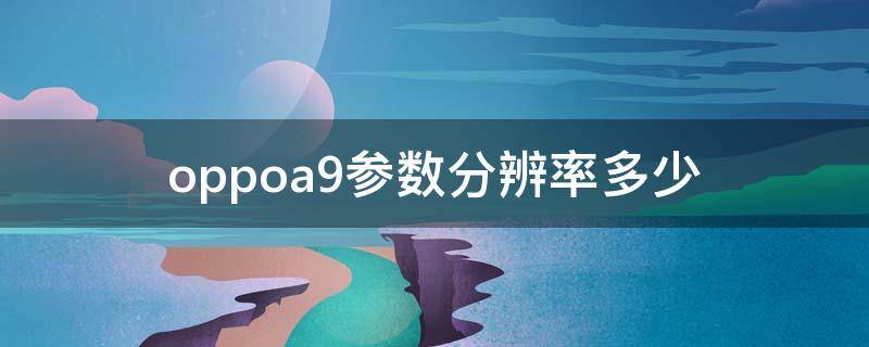 oppoa9参数分辨率多少（oppoA9分辨率是多少）