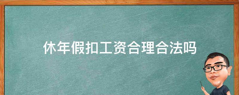 休年假扣工资合理合法吗（休年假的工资能扣吗）