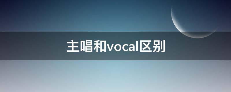 主唱和vocal区别（vocal和主唱）