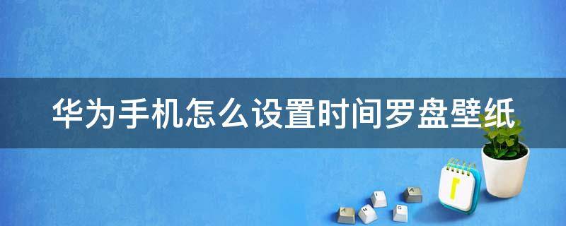 华为手机怎么设置时间罗盘壁纸 华为手机怎么把时间设置成表盘