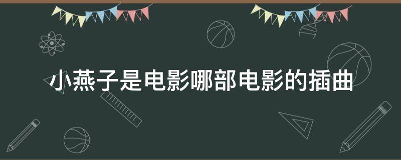 小燕子是电影哪部电影的插曲 小燕子是电影什么电影的插曲