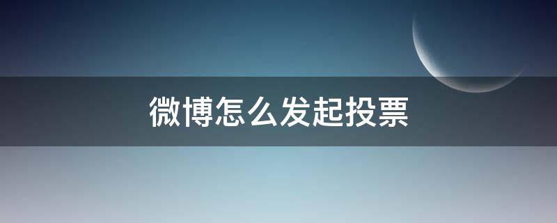 微博怎么发起投票（微博怎么发起投票?）