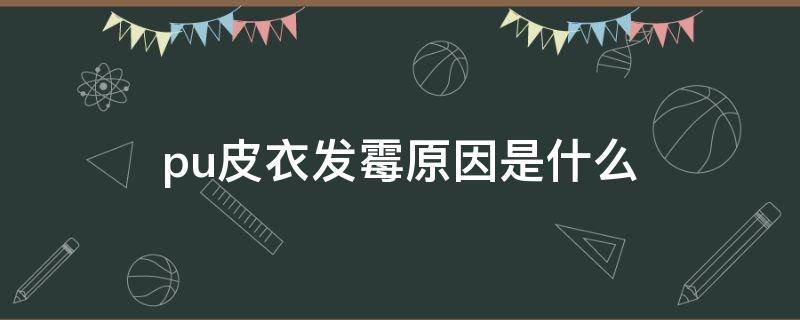 pu皮衣发霉原因是什么 皮衣发霉的原因