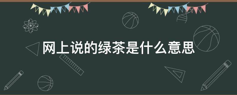 网上说的绿茶是什么意思（现在网上说的绿茶是什么意思）