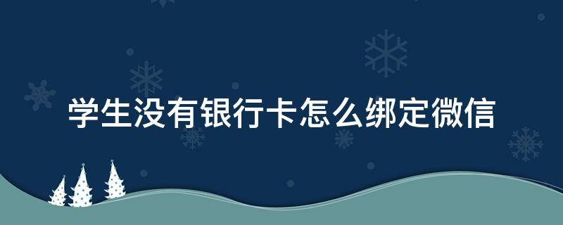 学生没有银行卡怎么绑定微信（学生没有银行卡怎么绑定微信支付）