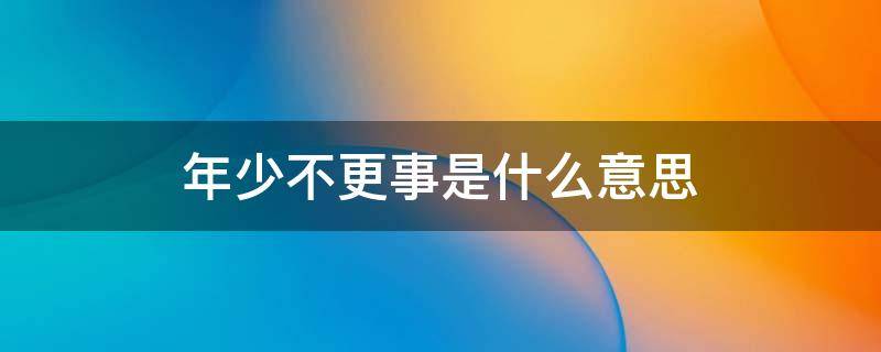 年少不更事是什么意思（年少不更事下一句是什么）