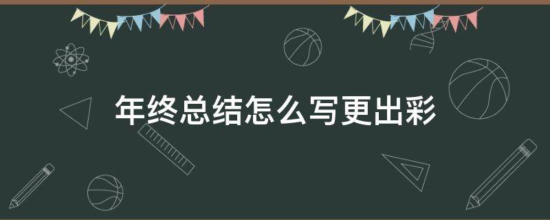 年终总结怎么写更出彩 半年工作总结如何写得出彩