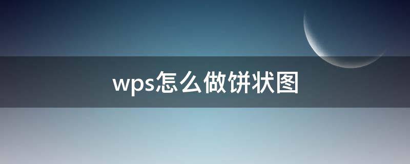 wps怎么做饼状图 电脑wps怎么做饼状图