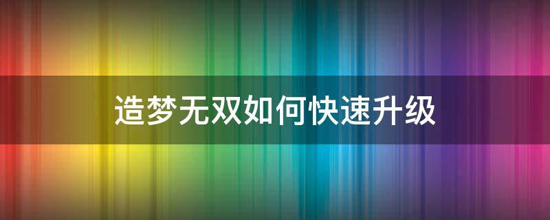 造梦无双如何快速升级（造梦无双怎样升级快）