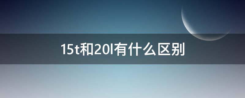 1.5t和2.0l有什么区别 本田汽车1.5t和2.0l有什么区别