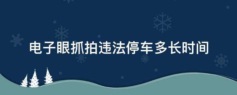 电子眼抓拍违法停车多长时间 电子眼抓拍违停几分钟