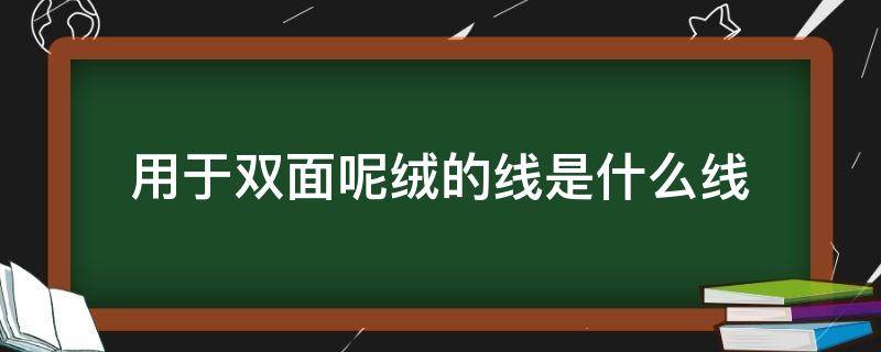 用于双面呢绒的线是什么线（绒线边有几种织法）