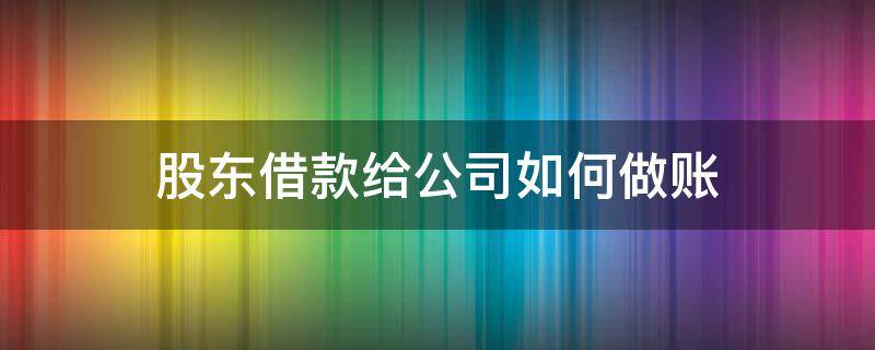 股东借款给公司如何做账（股东借给公司的钱怎么做账）