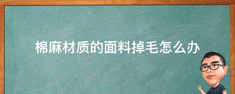 棉麻材质的面料掉毛怎么办（棉麻布料掉毛怎么处理）