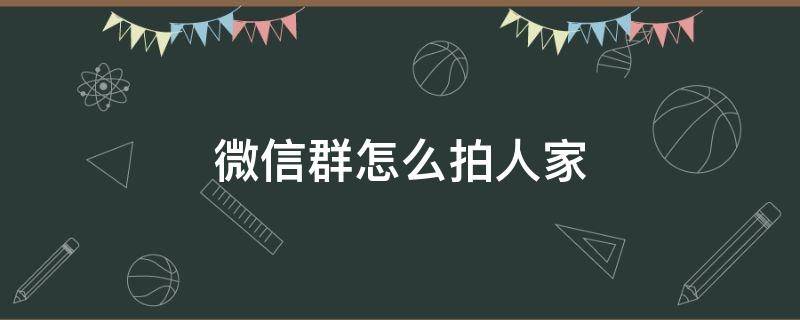 微信群怎么拍人家（微信群怎么拍拍人家）