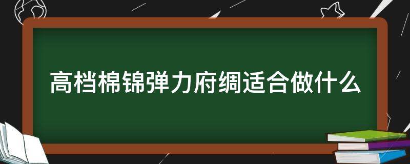 高档棉锦弹力府绸适合做什么（府绸面料好吗）