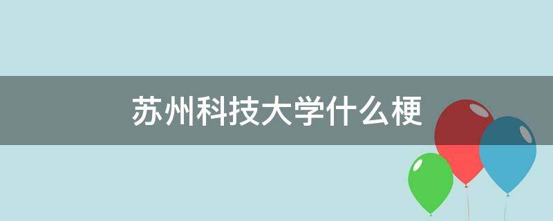 苏州科技大学什么梗（苏州科技大学0110什么梗）