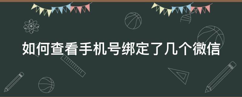 如何查看手机号绑定了几个微信 如何查看手机号绑定了几个微信号